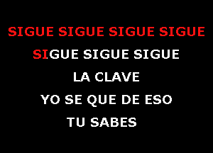 SIGUE SIGUE SIGUE SIGUE
SIGUE SIGUE SIGUE
LA CLAVE
Y0 SE QUE DE ESO
TU SABES