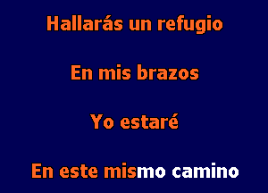Hallarz'as un refugio

En mis brazos

Yo estarci

En este mismo camino