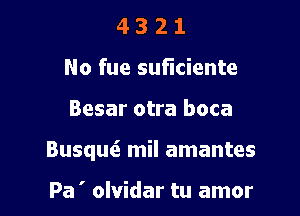 4 3 2 1
No fue sufnciente

Besar otra boca

Busquc? mil amantes

Pa ' olvidar tu amor
