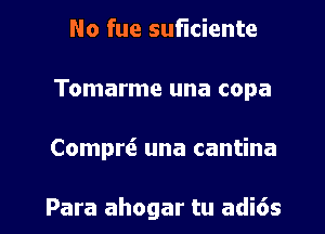 No fue suficiente
Tomarme una copa

Compw una cantina

Para ahogar tu adi6s l