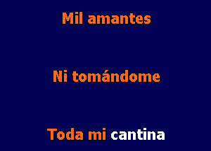 Mil amantes

Ni tomandome

Toda mi cantina