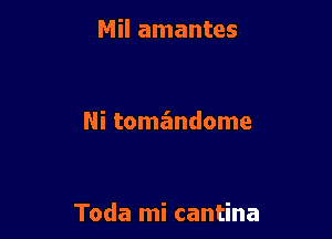 Mil amantes

Ni tomandome

Toda mi cantina