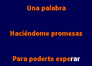 Una palabra

Hacie'endome promesas

Para poderte esperar