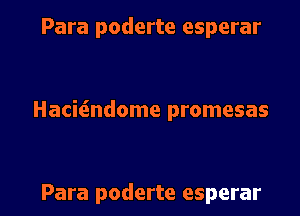 Para poderte esperar

Hacitindome promesas

Para poderte esperar