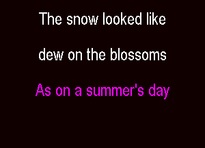 The snow looked like

dew on the blossoms