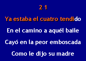 2 1
Ya estaba el cuatro tendido
En el camino a aqua baile
Cayc') en la peor emboscada

Como le dijo su madre