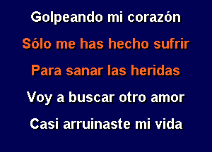 Golpeando mi corazbn
Sblo me has hecho sufrir
Para sanar Ias heridas

Voy a buscar otro amor

Casi arruinaste mi vida l