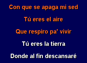 Con que se apaga mi sed
Tu eres el aire
Que respiro pa' vivir
Tu eres la tierra

Donde al fin descansart'e