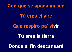 Con que se apaga mi sed
Tu eres el aire
Que respiro pa' vivir
Tu eres la tierra

Donde al fin descansart'e