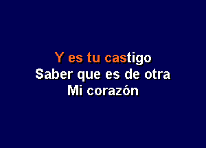 Y es tu castigo

Saber que es de otra
Mi corazbn