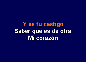 Y es tu castigo

Saber que es de otra
Mi corazbn