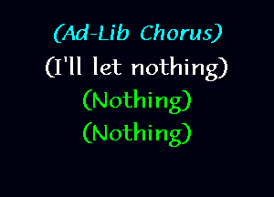 (Ad-Lib Chorus)
(I'll let nothing)

(Nothi ng)
(Nothing)
