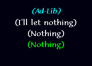 (Ad-Lib)
(I'll let nothing)

(Nothi ng)
(Nothing)
