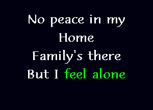 No peace in my
Home

Family's there

But I feel alone