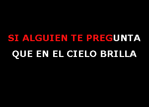 SI ALGUIEN TE PREGUNTA
QUE EN EL CIELO BRILLA