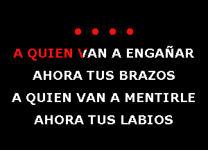 o o o o
A QUIEN VAN A ENGANAR
AHORA TUS BRAZOS
A QUIEN VAN A MENTIRLE
AHORA TUS LABIOS