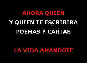 AHORA QUIEN
Y QUIEN TE ESCRIBIRA
POEMAS Y CARTAS

LA VI DA AMANDOTE