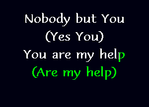 Nobody but You
(Yes You)

You are my help
(Are my help)