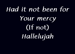 Had it not been for
Your mercy

(If not)
Halleiujah