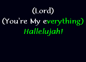 (Lord)
(You're My everything)

Hallelujah!