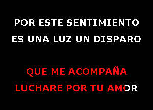 POR ESTE SENTIMIENTO

NOMBRE
QUE ME ACOMPANA
LUCHARE POR TU AMOR
