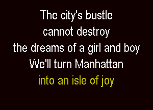 The city's bustle
cannot destroy
the dreams of a girl and boy

We'll turn Manhattan
into an isle of joy
