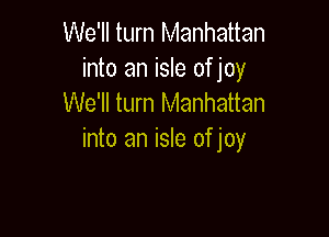 We'll turn Manhattan
into an isle ofjoy
We'll turn Manhattan

into an isle ofjoy