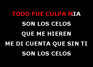 TODO FUE CULPA MIA
SON LOS CELOS
QUE ME HIEREN
ME DI CUENTA QUE SIN TI
SON LOS CELOS
