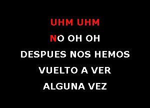 UHM UHM
N0 OH OH

DESPUES NOS HEMOS
VUELTO A VER
ALGUNA VEZ