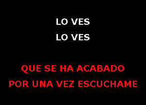 LO VES
LO VES

QUE SE HA ACABADO
POR UNA VEZ ESCUCHAME