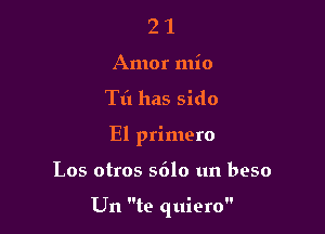2 1
Amor mio
Til has sido
El primero

Los otros 5610 un beso

Un te quiero
