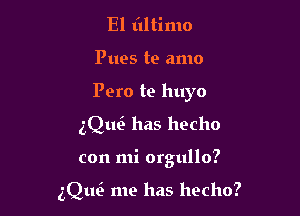 El tiltimo

Pues te amo

Pero te huyo

thw has hecho

con mi orgullo?

gQue' me has hecho?