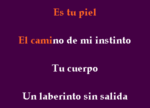 Es tu piel

El camino do mi instinto

Tu cuerpo

Un laberinto sin salida