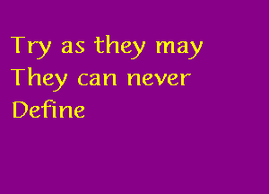 Try as they may
They can never

Define