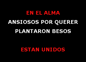 EN EL ALMA
ANSIOSOS POR QUERER

PLANTARON BESOS

ESTAN UNIDOS