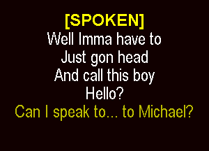 ISPOKENJ
Well lmma have to

Just gon head
And call this boy

Hello?
Can I speak to... to Michael?