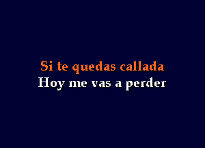 Si te quedas callada

Hoy me vas a perder