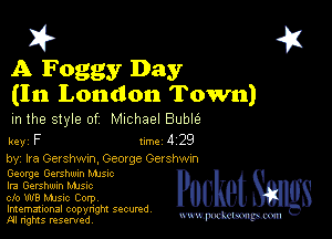 I? 451

A Foggy Day
(In London Town)

m the style of Michael Buble

key F Inc 4 2'9
by, Ira Gershwm, Geocge Oershwm

George Gershwin Mme
Ira Gershwin Mme
cfo W8 music Corp

Imemational copynght secured
m ngms resented, mmm