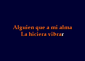 Alguien que a mi alma

La hiciera vibrar