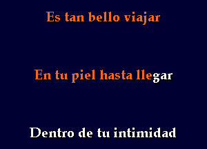 Es tan bello viajar

En tu piel hasta llegar

Dentro de tu intimidad