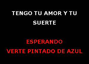 TENGO TU AMOR Y TU
SUERTE

ESPERANDO
VERTE PINTADO DE AZUL