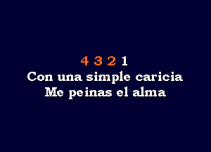 4321

Con una simple caricia
Me pcinas e1 alma