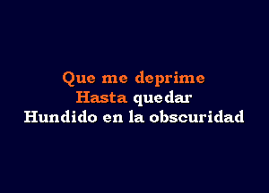 Que me deprime

Hasta que dar
Hundido en la obscuridad