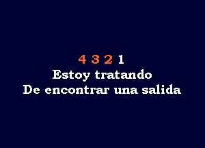 4321

Estoy tratando
De encontrar una salida