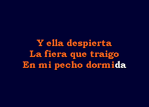 Y ella despicrta

La f iera que traigo
En mi pecho dormida