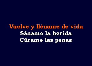 Vuelve y llfmame de Vida

Siname la herida
Ct'n'amc las penas