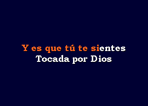 Y es que tti te sientes

Tocada por Dios