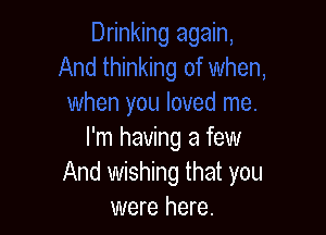 I'm having a few
And wishing that you
were here.