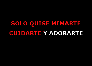 SOLO QUISE MIMARTE

CUIDARTE Y ADORARTE