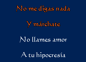 N 0 me digas nada

Y nuirchate

N o llmnes amor

A tu hipocresia